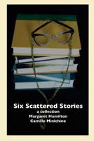 Six Scattered Stories: A Collection by Margaret Hamilton and Camille Minichino 1545240647 Book Cover