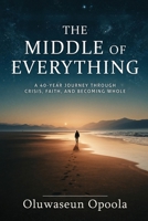 The Middle of Everything: A 40-Year Journey Through Crisis, Faith, and Becoming Whole. 1918352941 Book Cover