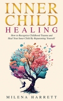 Inner Child Healing: How to Recognize Childhood Trauma and Heal Your Inner Child by Reparenting Yourself 1922940232 Book Cover