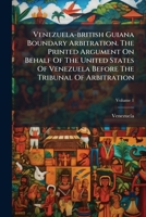 Venezuela-british Guiana Boundary Arbitration. The Printed Argument On Behalf Of The United States Of Venezuela Before The Tribunal Of Arbitration, Volume 1... 1278733302 Book Cover