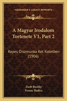 A Magyar Irodalom Tortenete V1, Part 2: Kepes Diszmunka Ket Kotetben (1906) 1160884056 Book Cover
