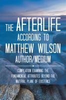 The Afterlife According to Matthew Wilson Author/Medium: Compilation Examining the Fundamental Attributes Beyond the Material Plane of Existence 1524632260 Book Cover