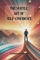 The Subtle Art of Self-Confidence: Proven Strategies to Build Self-Esteem, Conquer Fear, and Create a Life of Success & Fulfillment (Personal ... Learn to live better and flourish personally) B0F3THC535 Book Cover