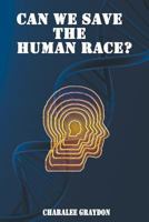 Can We Save The Human Race? 1517427142 Book Cover