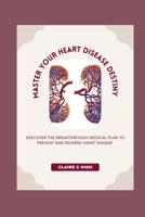Master Your Heart Disease Destiny: Discover The Breakthrough Medical Plan To Prevent And Reverse Heart Disease B0CNLJX3XS Book Cover