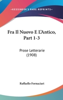 Fra Il Nuovo E L'Antico, Part 1-3: Prose Letterarie 1167685792 Book Cover