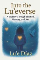 Into The Lu'everse: A Journey Through Emotion, Memory, and Art B0FNLCJ2M7 Book Cover