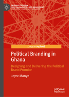 Political Branding in Ghana: Designing and Delivering the Brand Promise (Palgrave Studies in Political Marketing and Management) 3032153018 Book Cover
