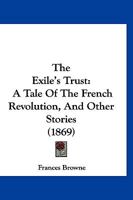 The Exile's Trust: A Tale Of The French Revolution, And Other Stories 1120877741 Book Cover