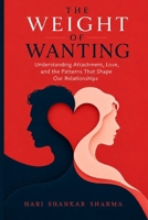 THE WEIGHT OF WANTING: Understanding Attachment, Love, and the Patterns That Shape Our Relationships B0HH3NQFXC Book Cover