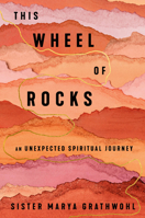 This Wheel of Rocks: An Unexpected Spiritual Journey 1594487308 Book Cover