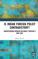 Is Indian Foreign Policy Contradictory?: Understanding Modern Diplomacy through a New Lens 1041225776 Book Cover