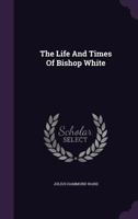 The Life and Times of Bishop White 1341543943 Book Cover