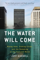 The Water Will Come: Rising Seas, Sinking Cities, and the Remaking of the Civilized World 0316260207 Book Cover