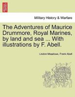 The Adventures of Maurice Drummore, Royal Marines, by land and sea ... With illustrations by F. Abell. 1241236321 Book Cover