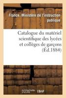 Catalogue Du Mata(c)Riel Scientifique Des Lyca(c)Es Et Colla]ges de Garaons 1884 2013690878 Book Cover