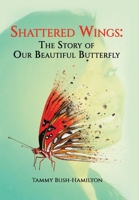 Shattered Wings: The Story of Our Beautiful Butterfly 1669820289 Book Cover