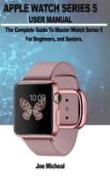 Apple Watch Series 5 User Manual: A COMPLETE GUIDE TO MASTER iWATCH SERIES 5 FOR BEGINNERS, AND SENIORS. 1697521525 Book Cover