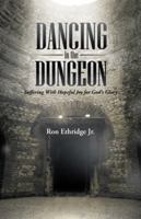 Dancing in the Dungeon: Suffering with Hopeful Joy for God's Glory 1462734995 Book Cover