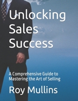 Unlocking Sales Success: A Comprehensive Guide to Mastering the Art of Selling B0CVZR3ZDB Book Cover