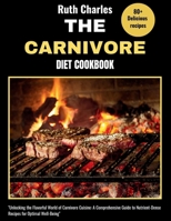 THE CARNIVORE DIET COOKBOOK: Unlocking the Flavorful World of Carnivore Cuisine: A Comprehensive Guide to Nutrient-Dense Recipes for Optimal Well-Being” B0CT6V74D7 Book Cover
