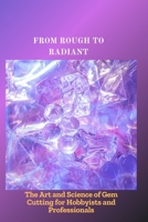FROM ROUGH TO RADIANT: The Art and Science of Gem Cutting for Hobbyists and Professionals B0FHZVR6H8 Book Cover