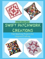SWIFT PATCHWORK CREATIONS: Fast Quilting Projects for Inspired Crafting B0GHK7WW2L Book Cover