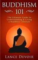 Buddhism 101: The Ultimate Guide to Understanding and Living a Buddhist Lifestyle 1500729590 Book Cover