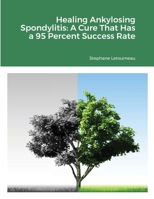 Healing Ankylosing Spondylitis: A Cure That Has a 95 Percent Success Rate 1716270154 Book Cover