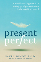 Present Perfect: A Mindfulness Approach to Letting Go of Perfectionism and the Need for Control 1572247568 Book Cover
