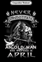 Composition Notebook: Mens Never Underestimate An Old Man Who Was Born In April s Journal/Notebook Blank Lined Ruled 6x9 100 Pages 1702022323 Book Cover