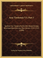 Acta Tirolensia V3, Part 1: Quellen Zur Vorgeschichte Des Bauernkriegs, Beschwerdeartikel Aus Den Jahren 1519-1525 (1908) 1160769362 Book Cover