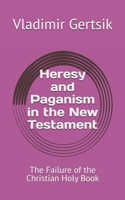 Heresy and Paganism in the New Testament: The Failure of the Christian Holy Book B0H7R9MYB7 Book Cover