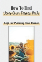 How To Find Your Own Career Path: Keys For Pursuing Your Passion: Fulfilling Your Dreams B09BGF93D1 Book Cover