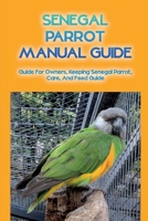 Senegal Parrot Manual Guide: Guide For Owners, Keeping Senegal Parrot, Care, And Feed Guide: Preparing Your House For The New Arrived Parrot B09C11HRBQ Book Cover