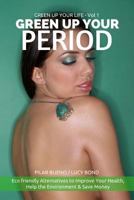 Green Up Your Period: Ecofriendly Alternatives to Improve Your Health, Help the Environment & Save Money 1523253770 Book Cover