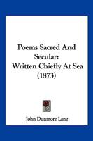 Poems Sacred and Secular: Written Chiefly at Sea, Within the Last Half-century 1120677610 Book Cover