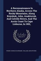A Reconnaissance in Northern Alaska, Across the Rocky Mountains, Along Koyukuk, John, Anaktuvuk, and Colville Rivers, and the Arctic Coast to Cape Lisburne, in 1901, B0BMMC93W3 Book Cover