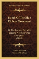 Booth Of The Blue Ribbon Movement: Or The Factory Boy Who Became A Temperance Evangelist 1164590243 Book Cover