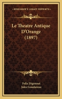 Le Theatre Antique D'Orange (1897) 1166695514 Book Cover