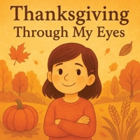 Thanksgiving Through My Eyes: “From Pilgrims to Family—Finding the True Meaning of Thanksgiving” B0FQVLC9P2 Book Cover