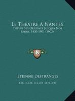 Le Theatre A Nantes: Depuis Ses Origines Jusqu'a Nos Jours, 1430-1901 (1902) 1172644039 Book Cover