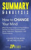 Summary & Analysis of How to Change Your Mind: What the New Science of Psychedelics Teaches us about Consciousness, Dying, Addiction, Depression | A Guide to the Book by Michael Pollan 1718085494 Book Cover
