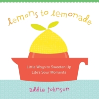 Lemons to Lemonade: Little Ways to Sweeten Up Life's Sour Moments 1573244694 Book Cover