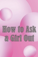 How to Ask a Girl Out: These tactics will enhance your confidence to ask a girl out. 3986085548 Book Cover