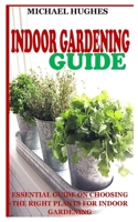 INDOOR GARDENING GUIDE: Essential Guide on Choosing the Right Plants for Indoor Gardening B09KF2FTNV Book Cover