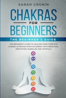 Chakras for Beginners: The Beginner's Guide to Healing your Third Eye Chakra Achieving Positive Energy with Practical Meditation, Kundalini and Crystals 1650423373 Book Cover