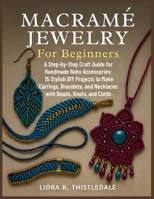 Macramé Jewelry For Beginners: A Step-by-Step Craft Guide for Handmade Boho Accessories: 15 Stylish DIY Projects to Make Earrings, Bracelets, and Necklaces with Beads, Knots, and Cords B0FRXQS4VS Book Cover