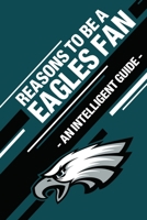 Reasons To Be a Eagles Fan: A funny, blank book, gag gift for Philadelphia Eagles fans; or a great coffee table addition for all Eagles haters! 1655411993 Book Cover
