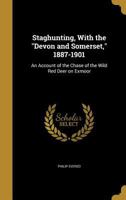 Staghunting, with the "Devon and Somerset," 1887-1901: an account of the chase of the wild red deer on Exmoor 9354017800 Book Cover